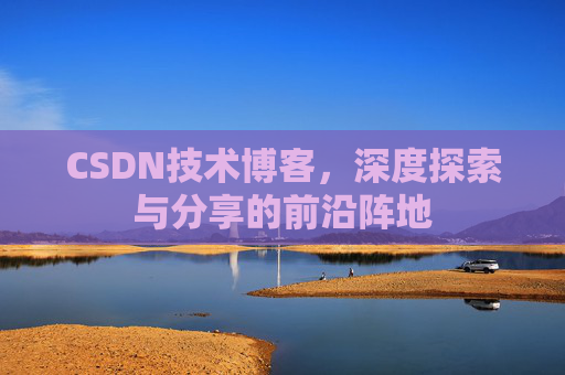 CSDN技术博客，深度探索与分享的前沿阵地